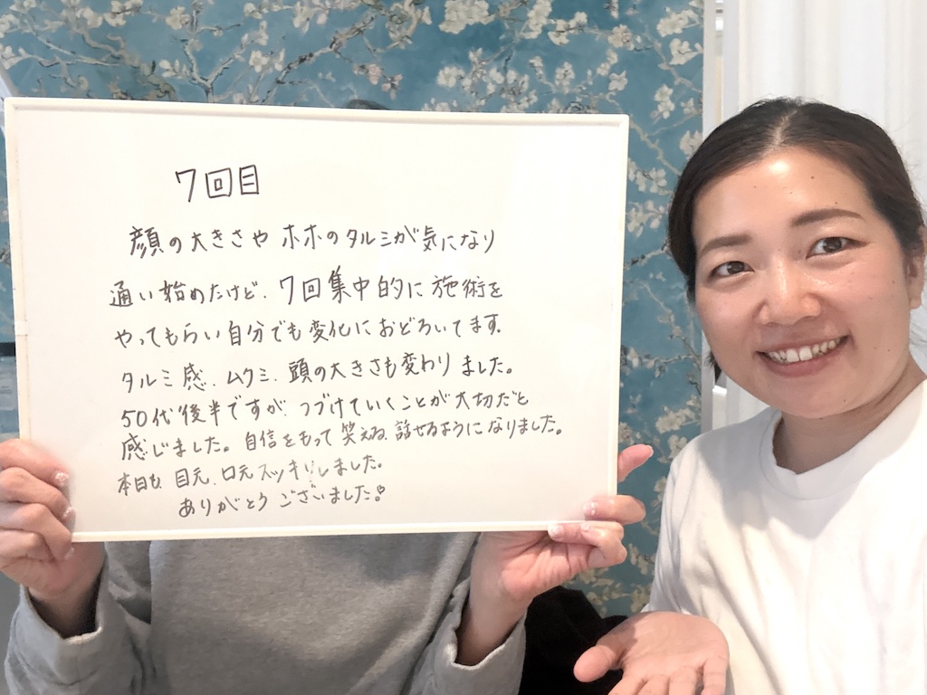 お客様の感想「顔の大きさやホホのタルミが気になり通い始のたけど.7回集中的に施術をやってもらい自分でも変化におどろいてます。
タルミ感、ムクミ、頭の大きさも変わりました。
50代後半ですが、つづけていくことが大切だと感じました。自信をもって笑える、話せるようになりました。
本日も、目元、ロ元スッキリしました。
ありがとうございました。」