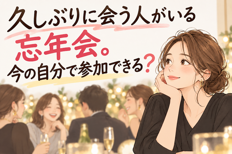 久しぶりに会う人がいる忘年会。今の自分で参加できる？